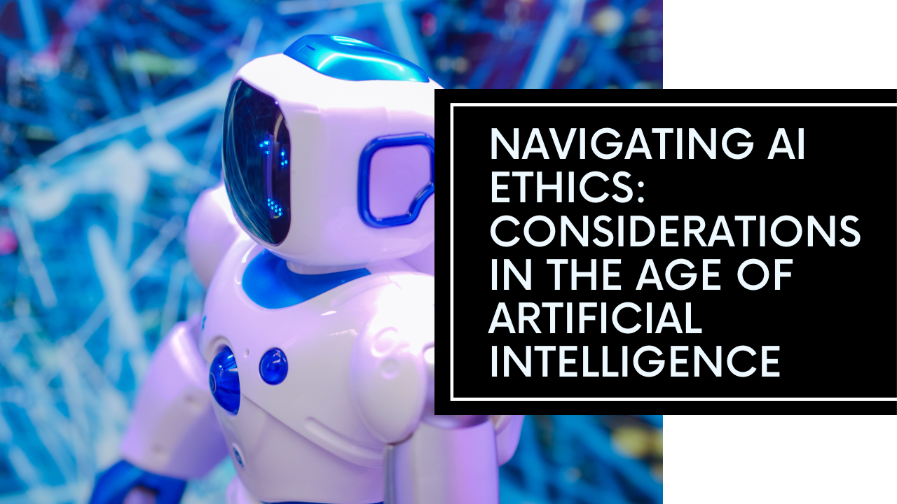 Ethical Considerations in the Age of Artificial Intelligence: Navigating the Complexities of AI Ethics